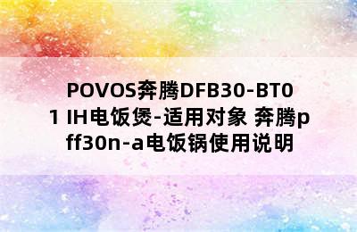 POVOS奔腾DFB30-BT01 IH电饭煲-适用对象 奔腾pff30n-a电饭锅使用说明